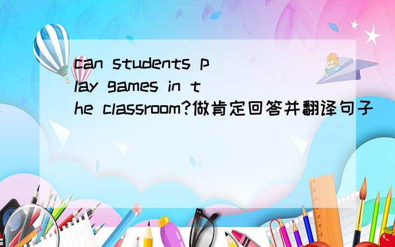 can students play games in the classroom?做肯定回答并翻译句子