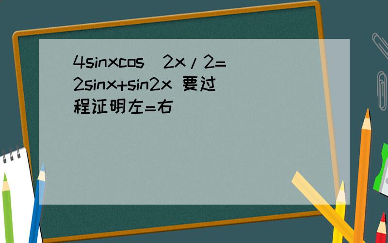 4sinxcos^2x/2=2sinx+sin2x 要过程证明左=右