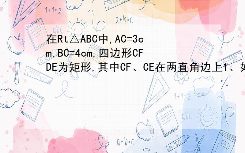 在Rt△ABC中,AC=3cm,BC=4cm,四边形CFDE为矩形,其中CF、CE在两直角边上1、如图⑴,在Rt△ABC中,AC=3cm,BC=4cm,四边形CFDE为矩形,其中CF、CE在两直角边上,设矩形的一边CF=xcm．当x取何值时,矩形ECFD的面积最大