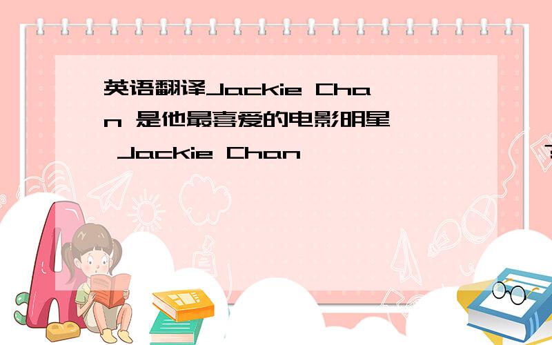 英语翻译Jackie Chan 是他最喜爱的电影明星—— Jackie Chan—— —— —— ——?大明打算星期天去看一场篮球赛.Daming—— —— —— a basketball match —— ——.你们在八点半上数学课吗?——you hav
