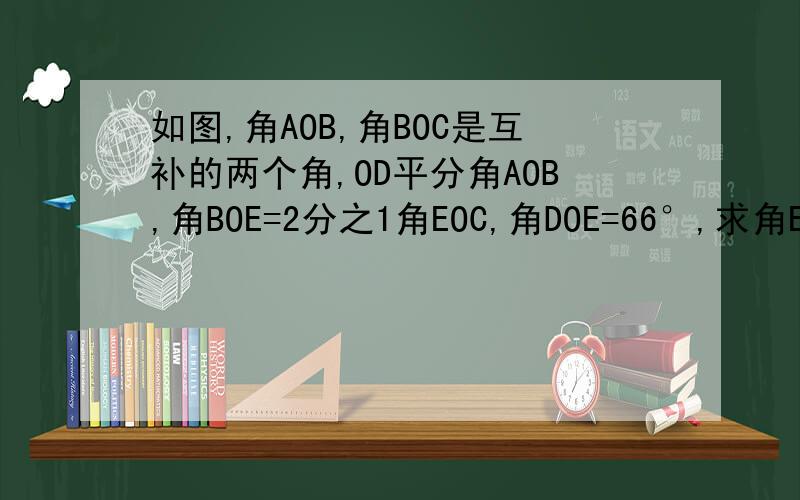 如图,角AOB,角BOC是互补的两个角,OD平分角AOB,角BOE=2分之1角EOC,角DOE=66°,求角EOC的度数.