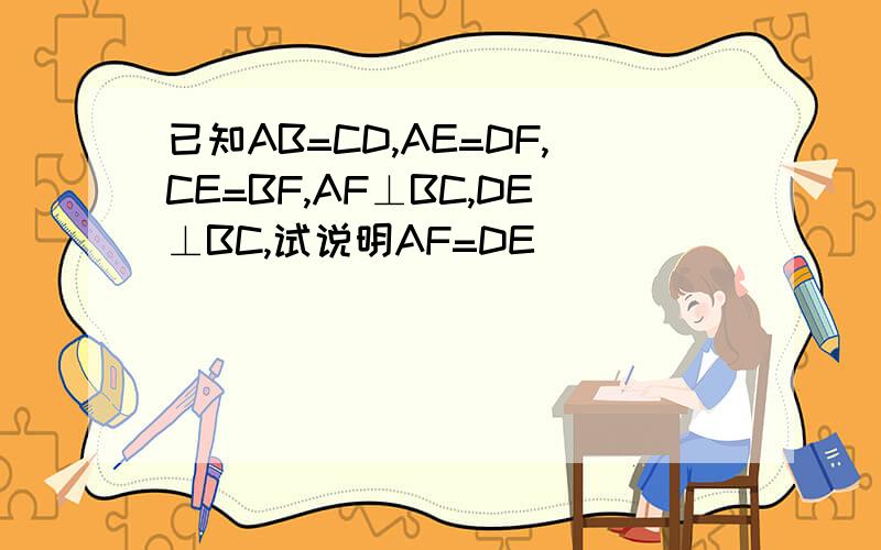 已知AB=CD,AE=DF,CE=BF,AF⊥BC,DE⊥BC,试说明AF=DE