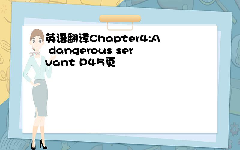 英语翻译Chapter4:A dangerous servant P45页