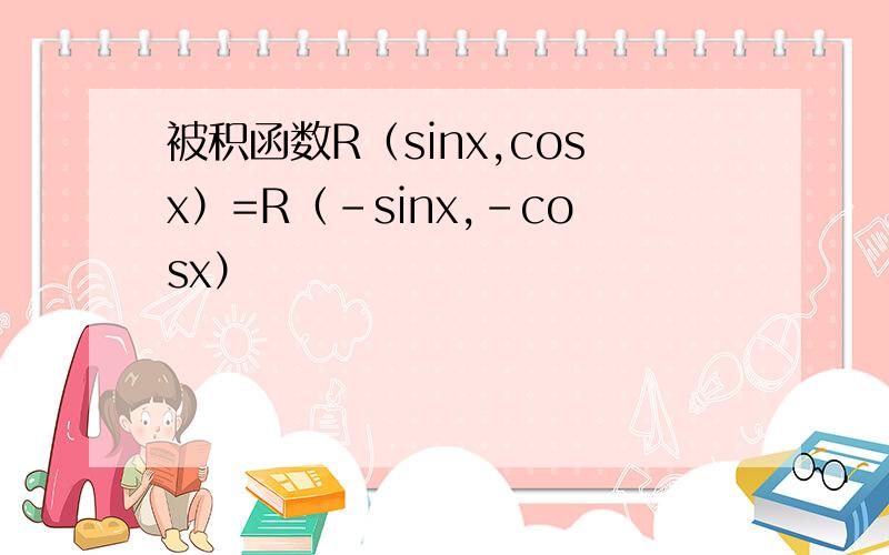 被积函数R（sinx,cosx）=R（-sinx,-cosx）