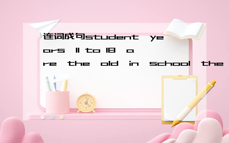 连词成句student,years,11 to 18,are,the,old,in,school,the