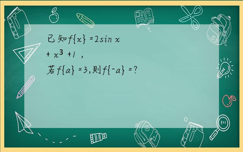已知f{x}=2sin x + x³ +1 ,若f{a}=3,则f{-a}=?