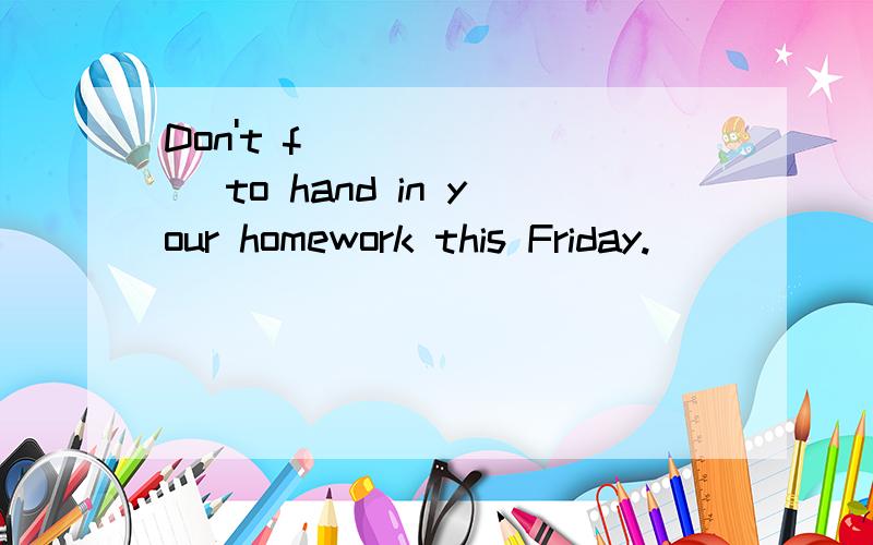 Don't f________ to hand in your homework this Friday.