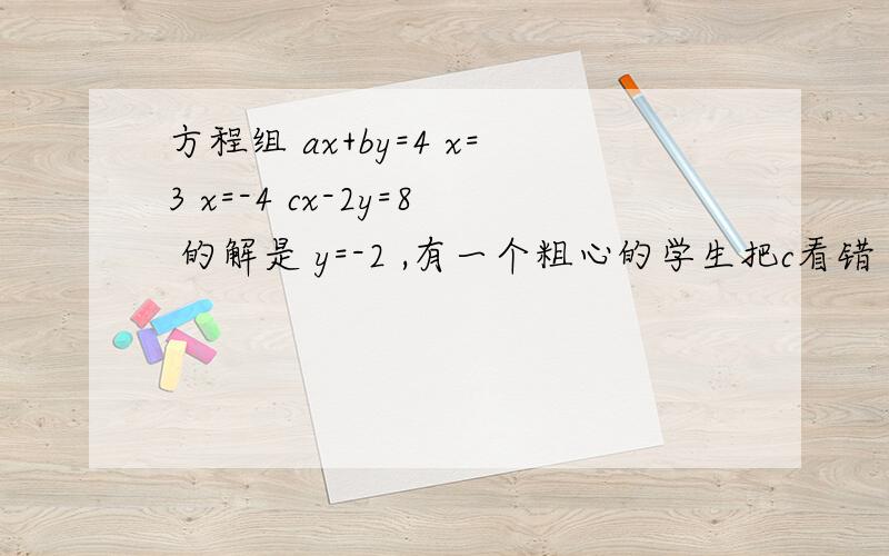 方程组 ax+by=4 x=3 x=-4 cx-2y=8 的解是 y=-2 ,有一个粗心的学生把c看错了,y=3 试求a+3b+3c的值方程组 ax+by=4 x=3 x=-4cx-2y=8 的解是 y=-2 ,有一个粗心的学生把c看错了,y=3试求a+3b+3c的值