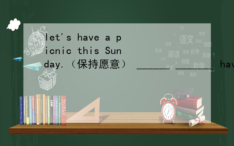 let's have a picnic this Sunday.（保持愿意） ______ _______ having a picnic this Sunday?______    ______ have a picnic this Sunday?______    ______ we have a picnic this Sunday?