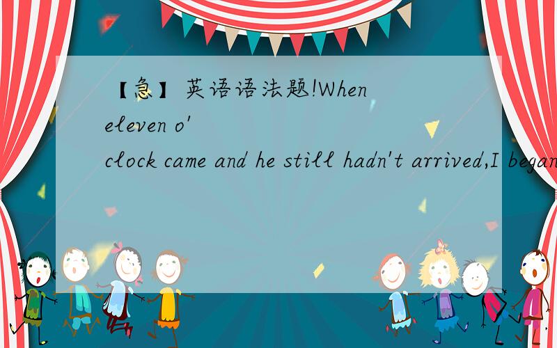【急】英语语法题!When eleven o' clock came and he still hadn't arrived,I began to wonder if he had had an accident.这句话为什么是对的?I really miss the time___we spent together in middle school.这句话中的空格为什么