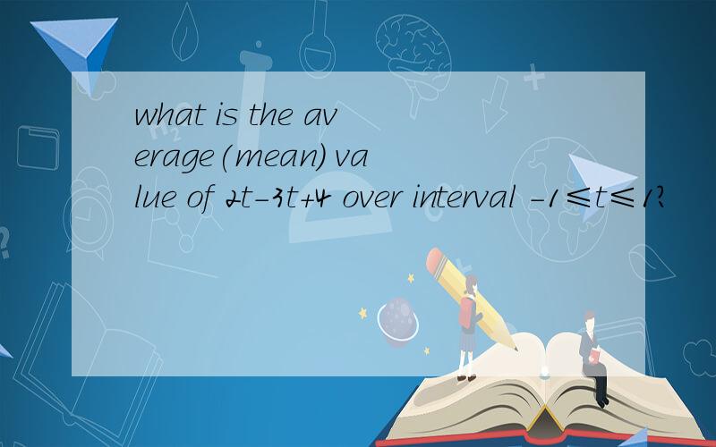 what is the average(mean) value of 2t-3t+4 over interval -1≤t≤1?