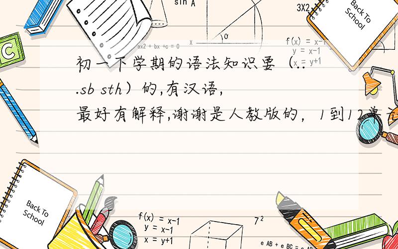 初一下学期的语法知识要（...sb sth）的,有汉语,最好有解释,谢谢是人教版的，1到12单元的最好能弄全一些，外加些句型