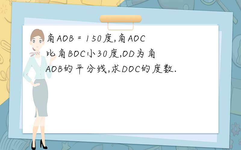 角AOB＝150度,角AOC比角BOC小30度,OD为角AOB的平分线,求DOC的度数.