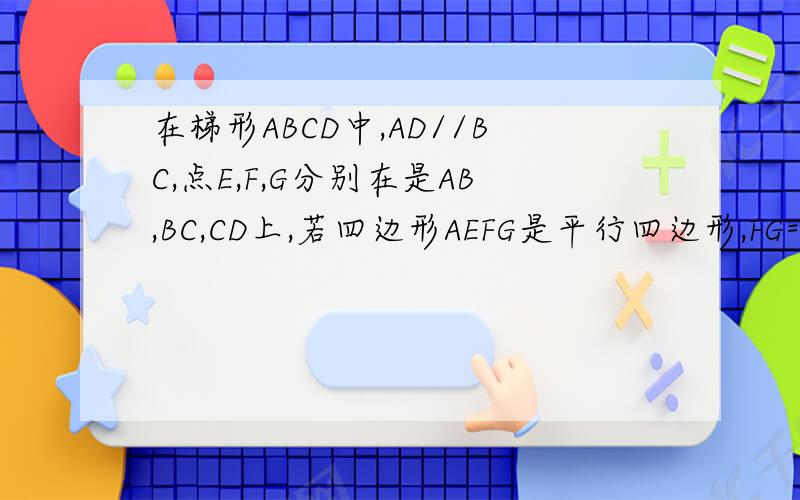 在梯形ABCD中,AD//BC,点E,F,G分别在是AB,BC,CD上,若四边形AEFG是平行四边形,FG=CG.（1）求证：梯形ABCD是等腰梯形；（2）当∠FGC=2∠EFB时,求证：四边形AEFG是矩形
