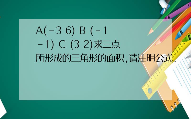 A(-3 6) B (-1 -1) C (3 2)求三点所形成的三角形的面积,请注明公式.