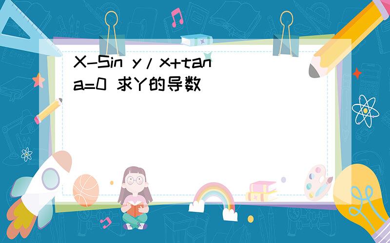 X-Sin y/x+tan a=0 求Y的导数