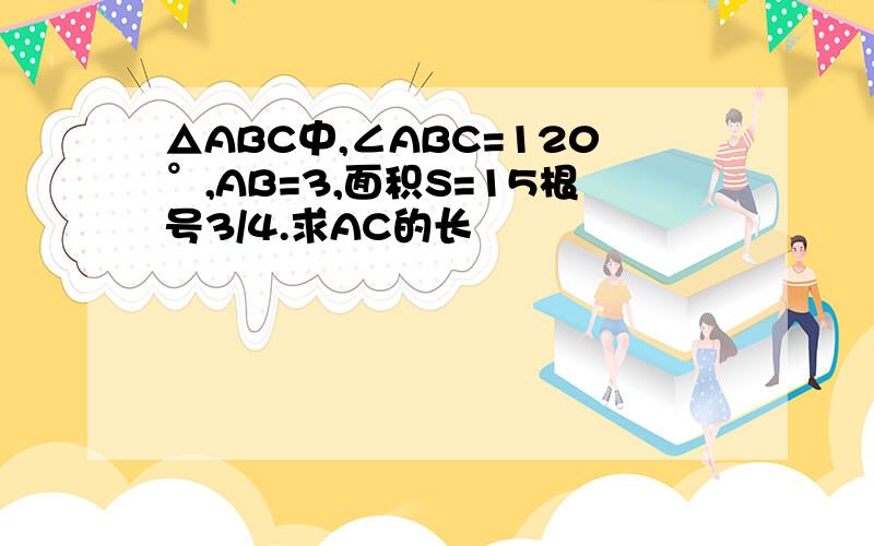 △ABC中,∠ABC=120°,AB=3,面积S=15根号3/4.求AC的长