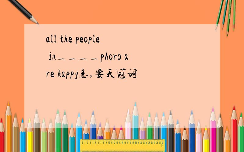 all the people in____phoro are happy急,要天冠词
