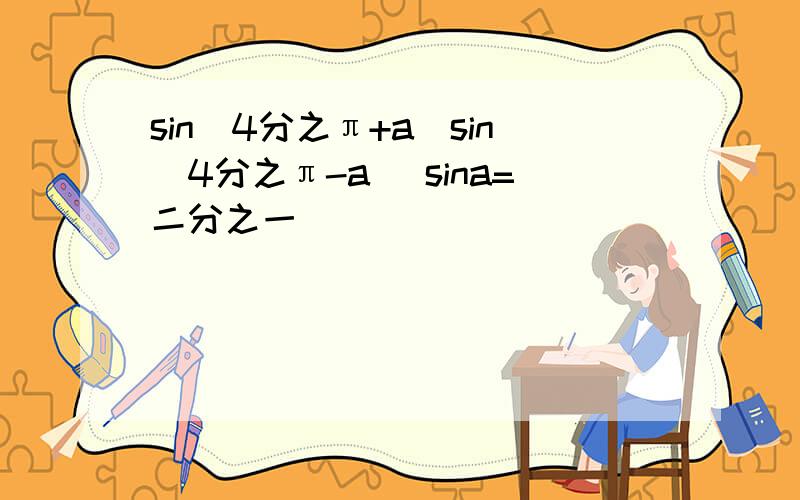 sin(4分之π+a)sin(4分之π-a) sina=二分之一