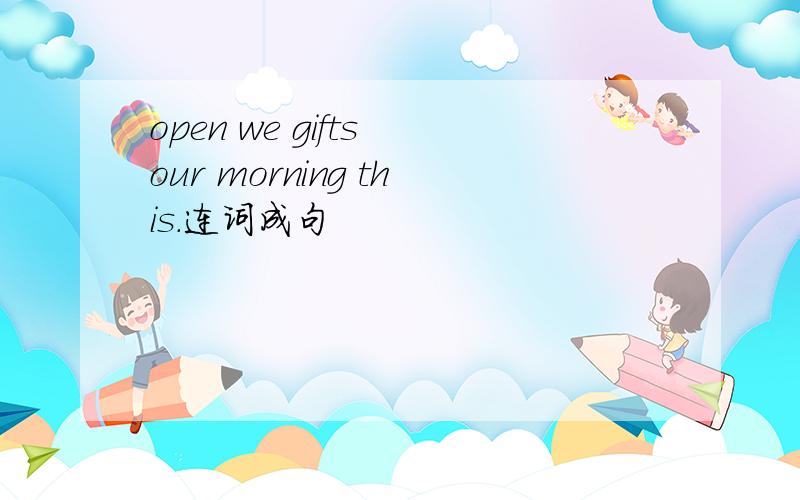 open we gifts our morning this.连词成句