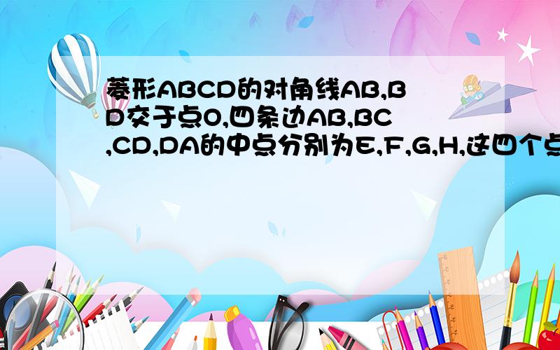 菱形ABCD的对角线AB,BD交于点O,四条边AB,BC,CD,DA的中点分别为E,F,G,H,这四个点共圆吗?圆心在哪里?
