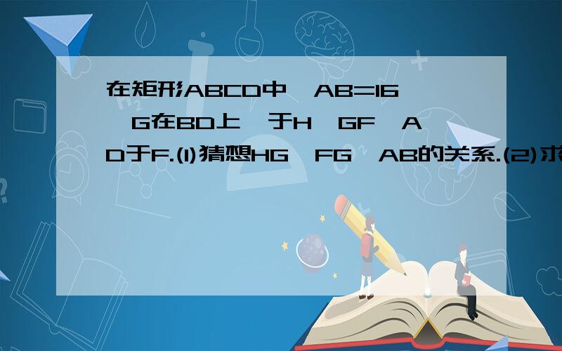 在矩形ABCD中,AB=16,G在BD上,于H,GF⊥AD于F.(1)猜想HG,FG,AB的关系.(2)求出HG+FG没有BE=ED
