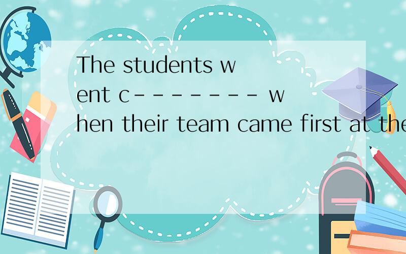 The students went c------- when their team came first at the football match.