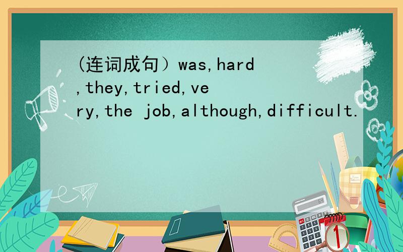 (连词成句）was,hard,they,tried,very,the job,although,difficult.