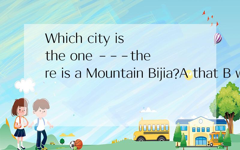Which city is the one ---there is a Mountain Bijia?A that B which C where D what应该选哪一个呢/