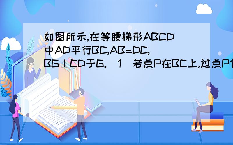 如图所示,在等腰梯形ABCD中AD平行BC,AB=DC,BG⊥CD于G.（1）若点P在BC上,过点P作PE⊥AB于E,PF⊥CD于F.说明PE+PF=BG； （2）若点P在CB的延长线上,仍作P作PE⊥AB交AB的延长线于E,作PF⊥CD交CD（或CD延长线）