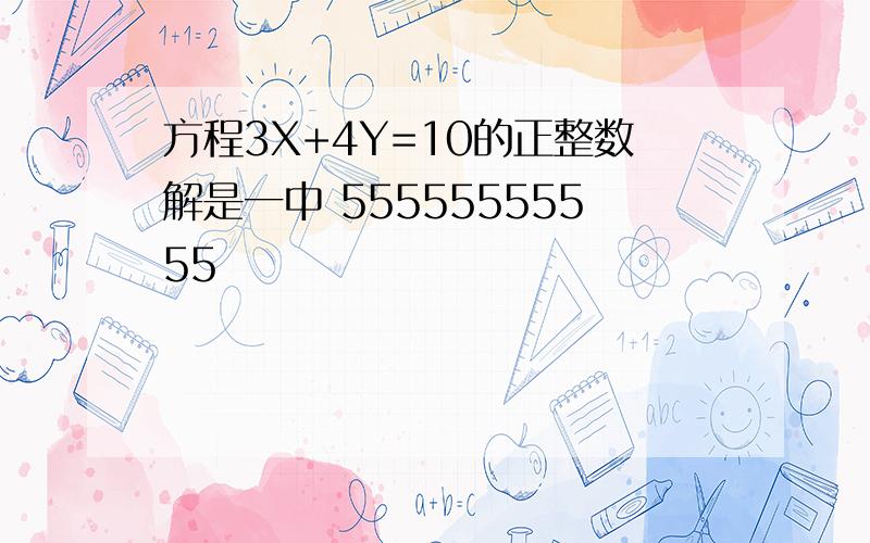 方程3X+4Y=10的正整数解是一中 55555555555
