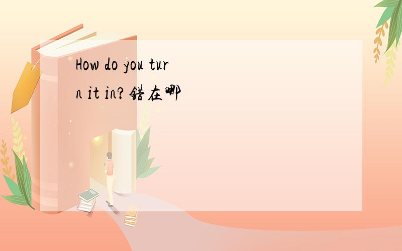 How do you turn it in?错在哪