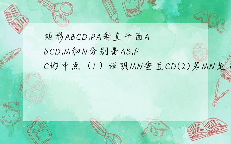 矩形ABCD,PA垂直平面ABCD,M和N分别是AB,PC的中点（1）证明MN垂直CD(2)若MN是异面直线PC与AB的公垂线,求MN与BC所成角  答案越详细越好,谢谢一共两问呢