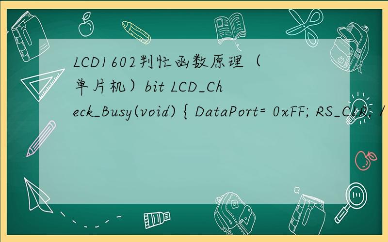 LCD1602判忙函数原理（单片机）bit LCD_Check_Busy(void) { DataPort= 0xFF; RS_CLR; //命令RW_SET; //读EN_CLR; //使能赋0_nop_(); EN_SET;//使能赋1return (bit)(DataPort & 0x80);//}在DataPort写1111 1111,读到的是啥?原理是什么?