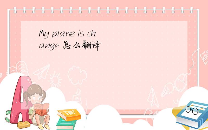 My plane is change 怎么翻译