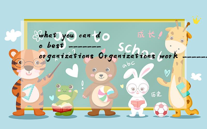 what you can do best _______organizations Organizations work _______ all kinds of purposes分别填to for（每个词只能用一次）