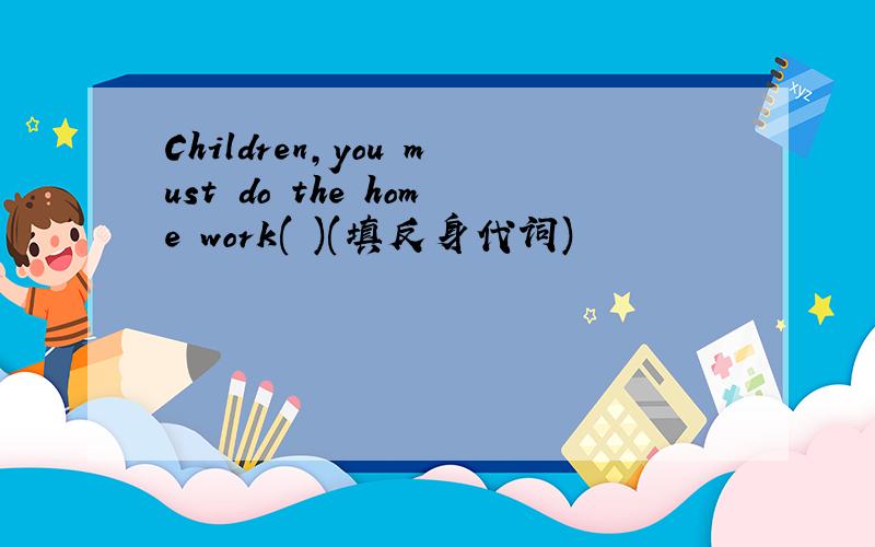 Children,you must do the home work( )(填反身代词)