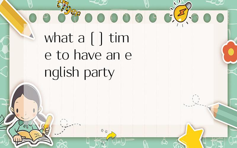 what a [ ] time to have an english party