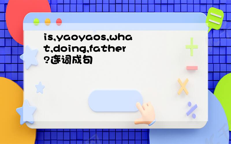 is,yaoyaos,what,doing,father?连词成句