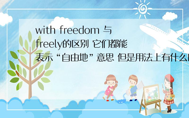 with freedom 与freely的区别 它们都能表示“自由地”意思 但是用法上有什么区别呢