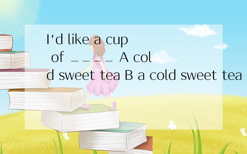 I'd like a cup of ____ A cold sweet tea B a cold sweet tea C the cold sweet teaPleased accept my apologies .It's my _____A carelessness B mistake C faultYou always make ____ when there's an examinationA preparation B preparing C preparedness