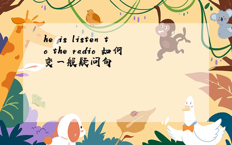 he is listen to the radio 如何变一般疑问句