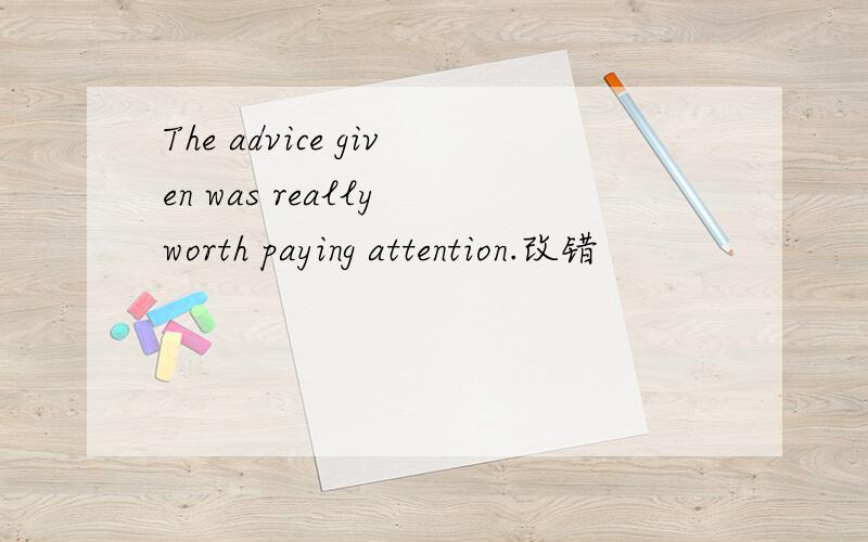 The advice given was really worth paying attention.改错