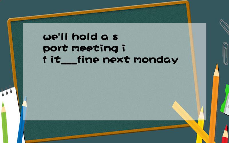 we'll hold a sport meeting if it___fine next monday