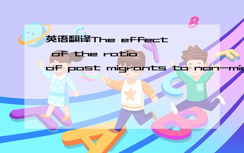 英语翻译The effect of the ratio of past migrants to non-migrants on the probabilityof new migration may not be linear.