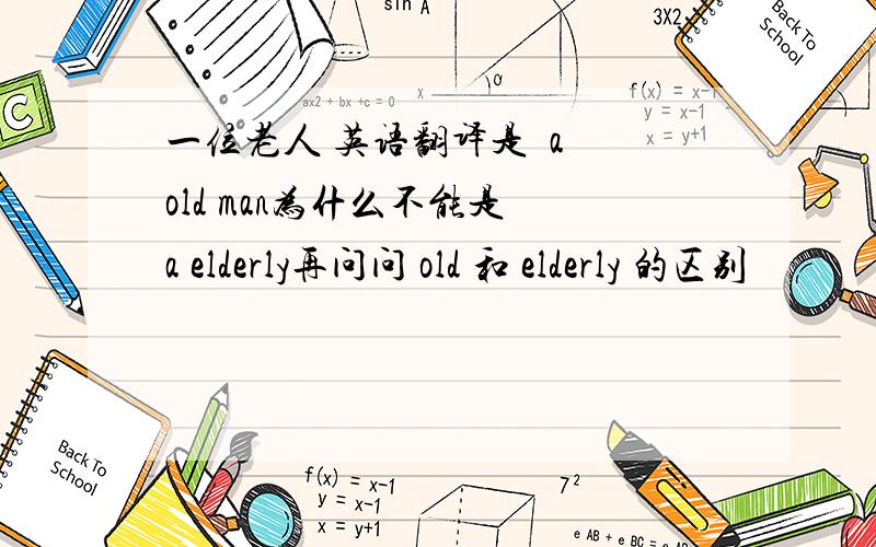 一位老人 英语翻译是  a old man为什么不能是 a elderly再问问 old 和 elderly 的区别