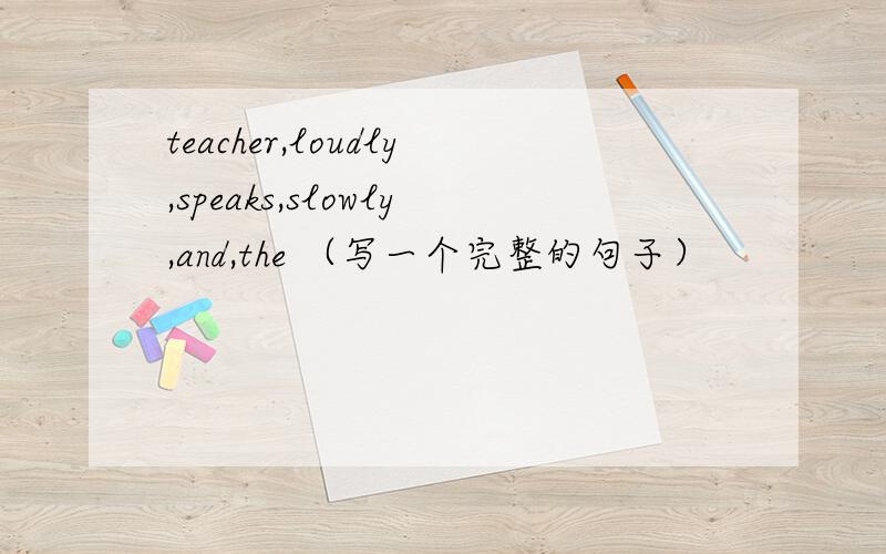 teacher,loudly,speaks,slowly,and,the （写一个完整的句子）