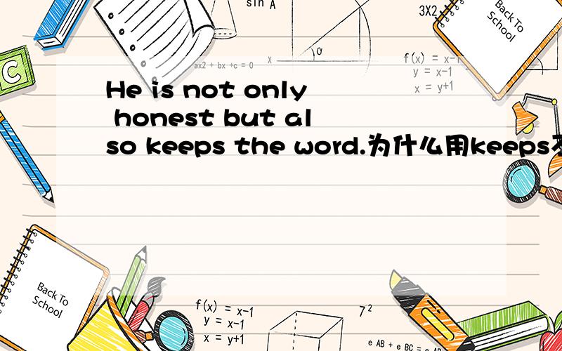 He is not only honest but also keeps the word.为什么用keeps不是keeping?前面不是is吗?