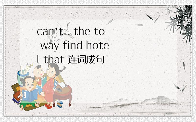 can't l the to way find hotel that 连词成句