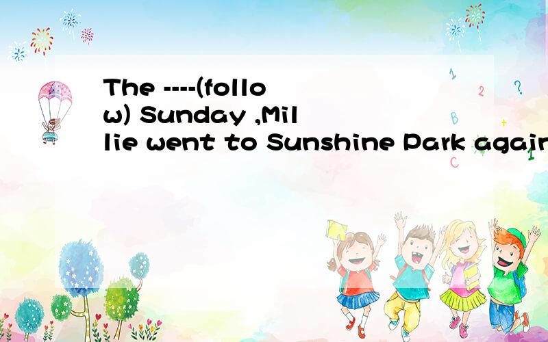 The ----(follow) Sunday ,Millie went to Sunshine Park again.
